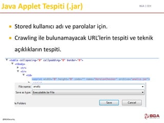 BGA | CEH
@BGASecurity
Java Applet Tespiti (.jar)
 Stored kullanıcı adı ve parolalar için.
 Crawling ile bulunamayacak URL’lerin tespiti ve teknik
açıklıkların tespiti.
 