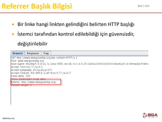 BGA | CEH
@BGASecurity
Referrer Başlık Bilgisi
 Bir linke hangi linkten gelindiğini belirten HTTP başlığı
 İstemci tarafından kontrol edilebildiği için güvensizdir,
değiştirilebilir
 