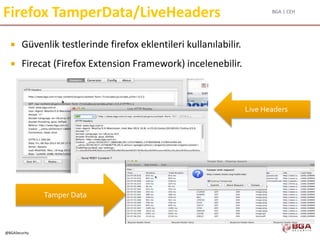 BGA | CEH
@BGASecurity
Firefox TamperData/LiveHeaders
 Güvenlik testlerinde firefox eklentileri kullanılabilir.
 Firecat (Firefox Extension Framework) incelenebilir.
Tamper Data
Live Headers
 