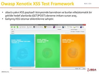 BGA | CEH
@BGASecurity
Owasp Xenotix XSS Test Framework
• 1600’a yakın XSS payload’ı bünyesinde barındıran ve bunları elle/otomatik bir
şekilde hedef alanlarda (GET/POST) deneme imkanı sunan araç.
• Gelişmiş XSS istismar eklentilerine sahiptir.
 