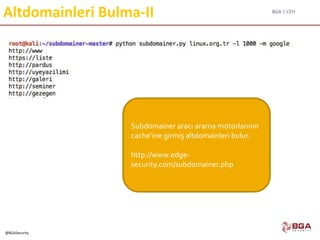 BGA | CEH
@BGASecurity
Altdomainleri Bulma-II
Subdomainer aracı arama motorlarının
cache’ine girmiş altdomainleri bulur.
http://www.edge-
security.com/subdomainer.php
 