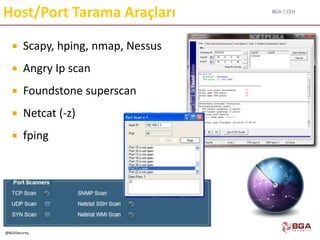 BGA | CEH
@BGASecurity
Host/Port Tarama Araçları
 Scapy, hping, nmap, Nessus
 Angry Ip scan
 Foundstone superscan
 Netcat (-z)
 fping
 