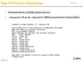 BGA | CEH
@BGASecurity
Top 10 Portun Taranması
 Taramalarda bu özelliği kullanmak için
 –top-ports 10 ya da –top-ports 1000 parametreleri kullanılabilir.
 