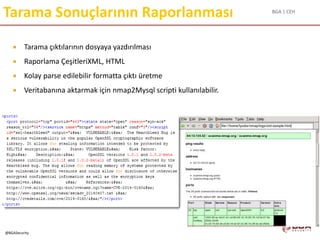 BGA | CEH
@BGASecurity
Tarama Sonuçlarının Raporlanması
 Tarama çıktılarının dosyaya yazdırılması
 Raporlama ÇeşitleriXML, HTML
 Kolay parse edilebilir formatta çıktı üretme
 Veritabanına aktarmak için nmap2Mysql scripti kullanılabilir.
 