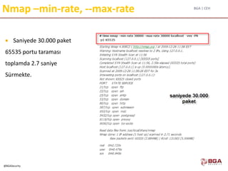 BGA | CEH
@BGASecurity
Nmap –min-rate, --max-rate
 Saniyede 30.000 paket
65535 portu taraması
toplamda 2.7 saniye
Sürmekte.
 