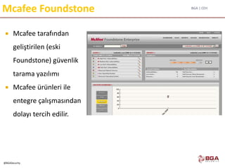 BGA | CEH
@BGASecurity
Mcafee Foundstone
 Mcafee tarafından
geliştirilen (eski
Foundstone) güvenlik
tarama yazılımı
 Mcafee ürünleri ile
entegre çalışmasından
dolayı tercih edilir.
 