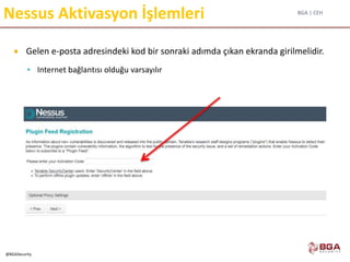 BGA | CEH
@BGASecurity
Nessus Aktivasyon İşlemleri
 Gelen e-posta adresindeki kod bir sonraki adımda çıkan ekranda girilmelidir.
 Internet bağlantısı olduğu varsayılır
 