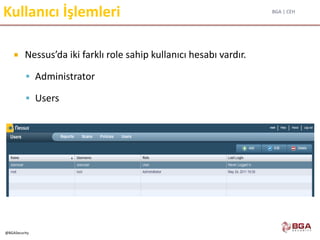 BGA | CEH
@BGASecurity
Kullanıcı İşlemleri
 Nessus’da iki farklı role sahip kullanıcı hesabı vardır.
 Administrator
 Users
 