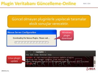 BGA | CEH
@BGASecurity
Plugin Veritabanı Güncelleme-Online
Güncel olmayan pluginlerle yapılacak taramalar
eksik sonuçlar verecektir.
Windows
plugin
download
Linux plugin
update
 