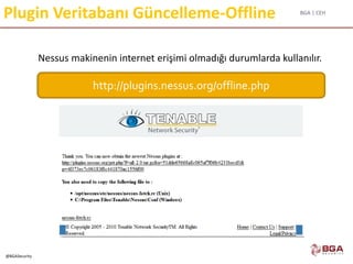 BGA | CEH
@BGASecurity
Plugin Veritabanı Güncelleme-Offline
Nessus makinenin internet erişimi olmadığı durumlarda kullanılır.
http://plugins.nessus.org/offline.php
 