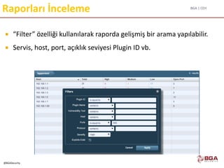 BGA | CEH
@BGASecurity
Raporları İnceleme
 “Filter” özelliği kullanılarak raporda gelişmiş bir arama yapılabilir.
 Servis, host, port, açıklık seviyesi Plugin ID vb.
 