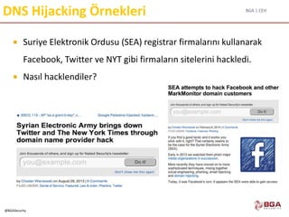 BGA | CEH
@BGASecurity
DNS Hijacking Örnekleri
 Suriye Elektronik Ordusu (SEA) registrar firmalarını kullanarak
Facebook, Twitter ve NYT gibi firmaların sitelerini hackledi.
 Nasıl hacklendiler?
 