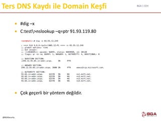 BGA | CEH
@BGASecurity
Ters DNS Kaydı ile Domain Keşfi
 #dig –x
 C:test>nslookup –q=ptr 91.93.119.80
 Çok geçerli bir yöntem değildir.
 