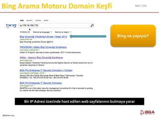 BGA | CEH
@BGASecurity
Bing Arama Motoru Domain Keşfi
Bir IP Adresi üzerinde host edilen web sayfalarının bulmaya yarar
Bing ne yapıyor?
 