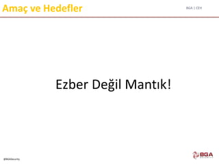 BGA | CEH
@BGASecurity
Ezber Değil Mantık!
Amaç ve Hedefler
 