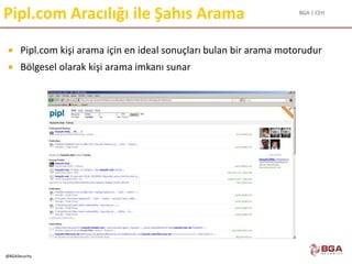 BGA | CEH
@BGASecurity
Pipl.com Aracılığı ile Şahıs Arama
 Pipl.com kişi arama için en ideal sonuçları bulan bir arama motorudur
 Bölgesel olarak kişi arama imkanı sunar
 