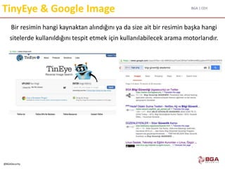 BGA | CEH
@BGASecurity
TinyEye & Google Image
Bir resimin hangi kaynaktan alındığını ya da size ait bir resimin başka hangi
sitelerde kullanıldığını tespit etmek için kullanılabilecek arama motorlarıdır.
 