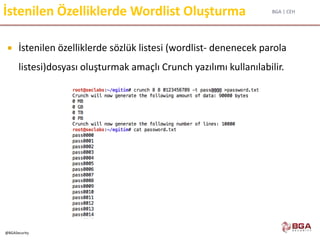 BGA | CEH
@BGASecurity
İstenilen Özelliklerde Wordlist Oluşturma
 İstenilen özelliklerde sözlük listesi (wordlist- denenecek parola
listesi)dosyası oluşturmak amaçlı Crunch yazılımı kullanılabilir.
 
