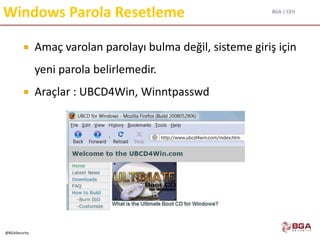 BGA | CEH
@BGASecurity
Windows Parola Resetleme
 Amaç varolan parolayı bulma değil, sisteme giriş için
yeni parola belirlemedir.
 Araçlar : UBCD4Win, Winntpasswd
 