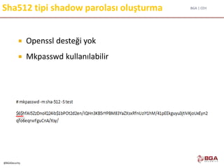 BGA | CEH
@BGASecurity
Sha512 tipi shadow parolası oluşturma
 Openssl desteği yok
 Mkpasswd kullanılabilir
 