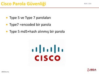 BGA | CEH
@BGASecurity
Cisco Parola Güvenliği
 Type 5 ve Type 7 parolaları
 Type7 =encoded bir parola
 Type 5 md5+hash alınmış bir parola
 