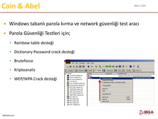 BGA | CEH
@BGASecurity
Cain & Abel
 Windows tabanlı parola kırma ve network güvenliği test aracı
 Parola Güvenliği Testleri için;
 Rainbow table desteği
 Dictionary Password crack desteği
 Bruteforce
 Kriptoanaliz
 WEP/WPA Crack desteği
 