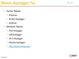 BGA | CEH
@BGASecurity
Bilinen Keylogger ‘lar
 Yazılım Tabanlı
 Ardamax
 Perfect Keylogger
 KeyGrab
 Donanım Tabanlı
 PS/2 Keylogger
 USB Keylogger
 Wi-Fi Keylogger
 Module Keylogger
 http://www.keelog.com
 