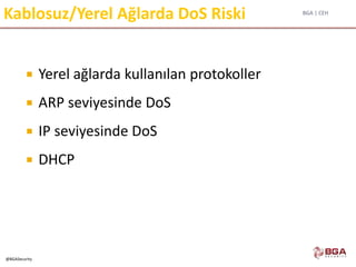 BGA | CEH
@BGASecurity
Kablosuz/Yerel Ağlarda DoS Riski
 Yerel ağlarda kullanılan protokoller
 ARP seviyesinde DoS
 IP seviyesinde DoS
 DHCP
 