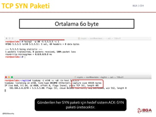 BGA | CEH
@BGASecurity
TCP SYN Paketi
Ortalama 60 byte
Gönderilen her SYN paketi için hedef sistemACK-SYN
paketi üretecektir.
 