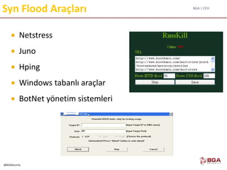 BGA | CEH
@BGASecurity
Syn Flood Araçları
 Netstress
 Juno
 Hping
 Windows tabanlı araçlar
 BotNet yönetim sistemleri
 