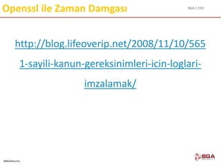BGA | CEH
@BGASecurity
Openssl ile Zaman Damgası
http://blog.lifeoverip.net/2008/11/10/565
1-sayili-kanun-gereksinimleri-icin-loglari-
imzalamak/
 