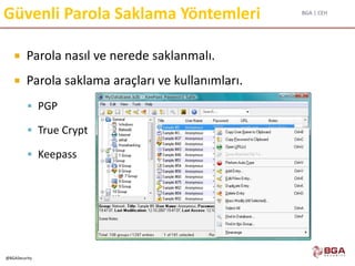 BGA | CEH
@BGASecurity
Güvenli Parola Saklama Yöntemleri
 Parola nasıl ve nerede saklanmalı.
 Parola saklama araçları ve kullanımları.
 PGP
 True Crypt
 Keepass
 