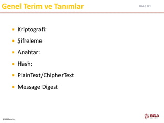 BGA | CEH
@BGASecurity
Genel Terim ve Tanımlar
 Kriptografi:
 Şifreleme
 Anahtar:
 Hash:
 PlainText/ChipherText
 Message Digest
 