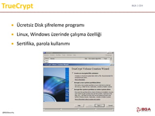 BGA | CEH
@BGASecurity
TrueCrypt
 Ücretsiz Disk şifreleme programı
 Linux, Windows üzerinde çalışma özelliği
 Sertifika, parola kullanımı
 