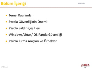 BGA | CEH
@BGASecurity
Bölüm İçeriği
 Temel Kavramlar
 Parola Güvenliğinin Önemi
 Parola Saldırı Çeşitleri
 Windows/Linux/IOS Parola Güvenliği
 Parola Kırma Araçları ve Örnekler
70
 