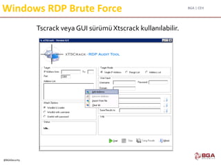 BGA | CEH
@BGASecurity
Windows RDP Brute Force
Tscrack veya GUI sürümüXtscrack kullanılabilir.
 