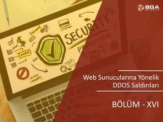 @BGASecurity
Web Sunucularına Yönelik
DDOS Saldırıları
BÖLÜM - XVI
 