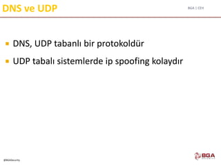 BGA | CEH
@BGASecurity
DNS ve UDP
 DNS, UDP tabanlı bir protokoldür
 UDP tabalı sistemlerde ip spoofing kolaydır
 