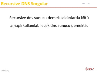 BGA | CEH
@BGASecurity
Recursive DNS Sorgular
Recursive dns sunucu demek saldırılarda kötü
amaçlı kullanılabilecek dns sunucu demektir.
 