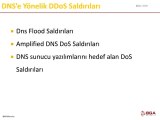 BGA | CEH
@BGASecurity
DNS’e Yönelik DDoS Saldırıları
 Dns Flood Saldırıları
 Amplified DNS DoS Saldırıları
 DNS sunucu yazılımlarını hedef alan DoS
Saldırıları
 