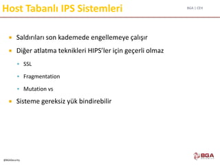 BGA | CEH
@BGASecurity
Host Tabanlı IPS Sistemleri
 Saldırıları son kademede engellemeye çalışır
 Diğer atlatma teknikleri HIPS’ler için geçerli olmaz
 SSL
 Fragmentation
 Mutation vs
 Sisteme gereksiz yük bindirebilir
 