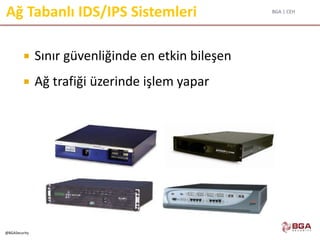 BGA | CEH
@BGASecurity
Ağ Tabanlı IDS/IPS Sistemleri
 Sınır güvenliğinde en etkin bileşen
 Ağ trafiği üzerinde işlem yapar
 
