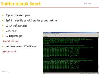 BGA | CEH
@BGASecurity
Sniffer olarak Snort
 Tcpump benzeri yapı
 Bpf filtreleri ile esnek kurallar yazma imkanı
 L2-L7 trafik analizi
 ./snort -v
 L2 bilgileri için
./snort –v –e
 Veri kısmının sniff edilmesi
./snort -v -d
 