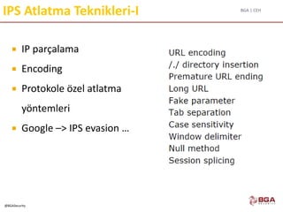 BGA | CEH
@BGASecurity
IPS Atlatma Teknikleri-I
 IP parçalama
 Encoding
 Protokole özel atlatma
yöntemleri
 Google –> IPS evasion …
 