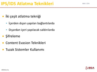 BGA | CEH
@BGASecurity
IPS/IDS Atlatma Teknikleri
 İki çeşit atlatma tekniği
 İçerden dışarı yapılan bağlantılarda
 Dışardan içeri yapılacak saldırılarda
 Şifreleme
 Content Evasion Teknikleri
 Tuzak Sistemler Kullanımı
 