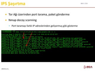 BGA | CEH
@BGASecurity
IPS Şaşırtma
 Tor Ağı üzerinden port tarama, paket gönderme
 Nmap decoy scanning
 Port taramayı farklı IP adreslerinden geliyormuş gibi gösterme
 