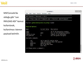 BGA | CEH
@BGASecurity
Veil
MSFConsole’da
olduğu gibi “use
PAYLOAD ADI” komut
kullanılarak,
kullanılması istenen
payload belirtilir.
 