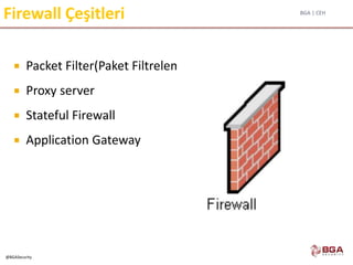 BGA | CEH
@BGASecurity
Firewall Çeşitleri
 Packet Filter(Paket Filtreleme)
 Proxy server
 Stateful Firewall
 Application Gateway
 