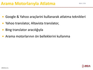 BGA | CEH
@BGASecurity
Arama Motorlarıyla Atlatma
 Google & Yahoo araçlarini kullanarak atlatma teknikleri
 Yahoo translator, Altavista translator,
 Bing translator aracılığıyla
 Arama motorlarının ön belleklerini kullanma
 